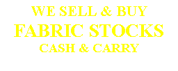 Casella di testo: WE SELL & BUY FABRIC STOCKS CASH & CARRY